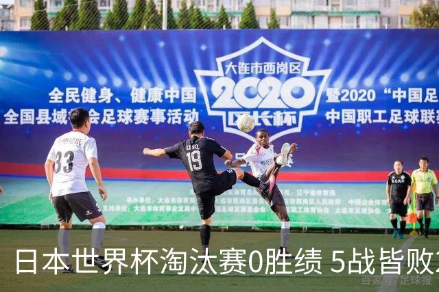 日本世界杯淘汰赛0胜绩 5战皆败2输点球2遭逆转绝杀