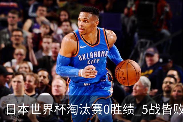 日本世界杯淘汰赛0胜绩 5战皆败2输点球2遭逆转绝杀