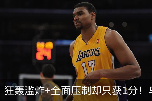 狂轰滥炸+全面压制却只获1分！乌拉圭为低效进攻付出代价
