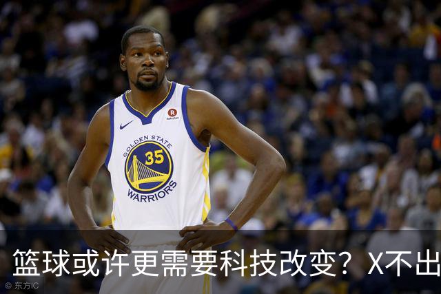 篮球或许更需要科技改变？X不出界将作古 KD踩线一生之憾或有弥补