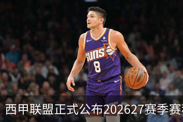 西甲联盟正式公布2026/27赛季赛程，新赛季将于8月16日打响
