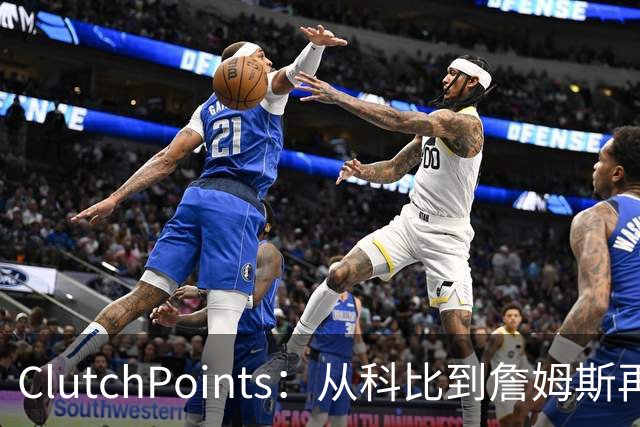 ClutchPoints：从科比到詹姆斯再到东契奇 湖人巨星传承继续