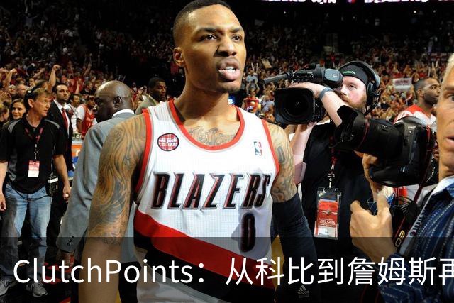 ClutchPoints：从科比到詹姆斯再到东契奇 湖人巨星传承继续